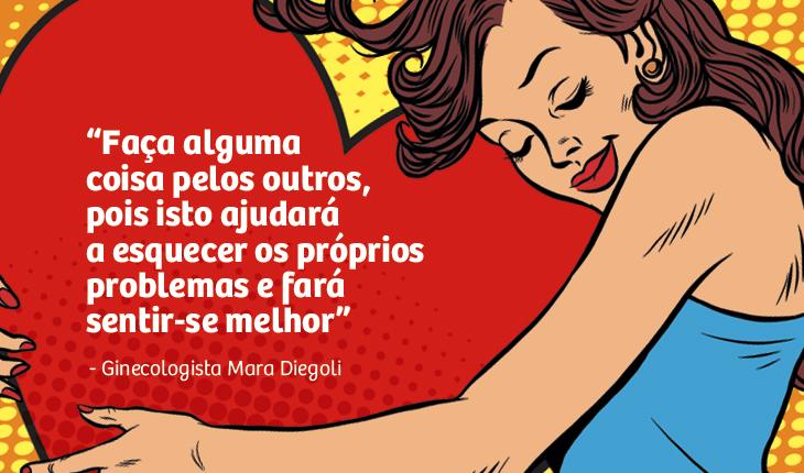placa dicas 4 nas cores vermelho, amarelo e azul com o desenho de uma mulher segurando um coração e dentro dele os dizeres: “Faça alguma coisa pelos outros, pois isto ajudará a esquecer os próprios problemas e fará sentir-se melhor”, cita Mara Diegoli, doutora em ginecologia.